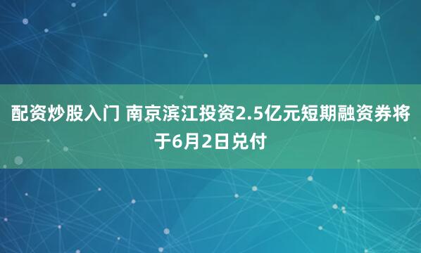 配资炒股入门 南京滨江投资2.5亿元短期融资券将于6月2日兑付