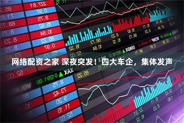 网络配资之家 深夜突发！四大车企，集体发声