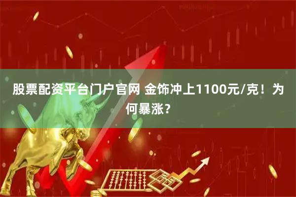 股票配资平台门户官网 金饰冲上1100元/克！为何暴涨？