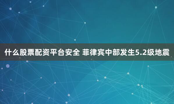 什么股票配资平台安全 菲律宾中部发生5.2级地震
