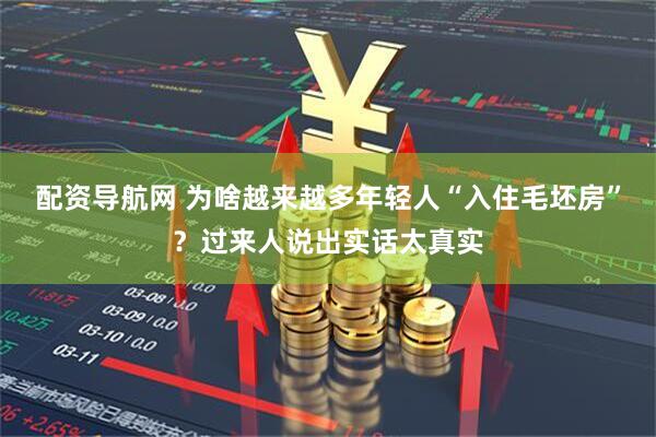 配资导航网 为啥越来越多年轻人“入住毛坯房”？过来人说出实话太真实